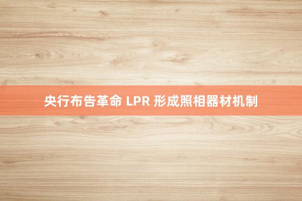 央行布告革命 LPR 形成照相器材机制
