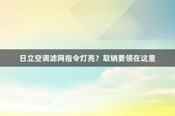 日立空调滤网指令灯亮？取销要领在这里