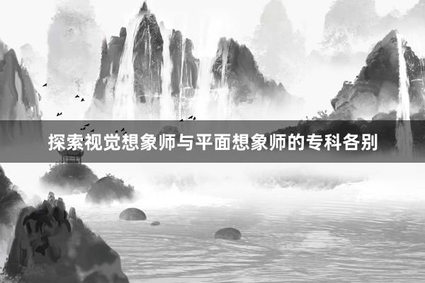 探索视觉想象师与平面想象师的专科各别